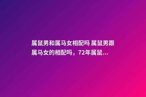 属鼠男和属马女相配吗 属鼠男跟属马女的相配吗，72年属鼠男和78年属马女配吗-第1张-观点-玄机派